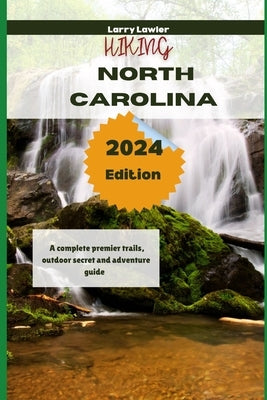 Hiking North Carolina 2024: Your complete premier trails, outdoor secret and adventure guide by Lawler, Larry