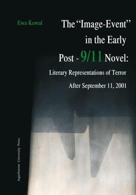 The "Image-Event" in the Early Post-9/11 Novel: Literary Representations of Terror After September 11, 2001 by Kowal, Ewa