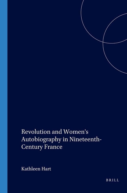 Revolution and Women's Autobiography in Nineteenth-Century France by Hart, Kathleen
