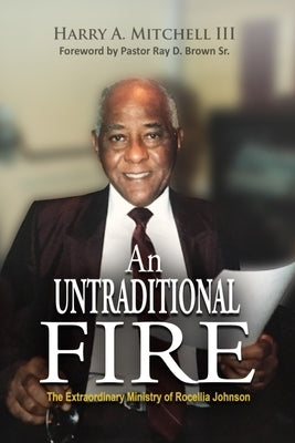 An Untraditional Fire: The Extraordinary Ministry of Rocellia Johnson by Mitchell, Harry A., III