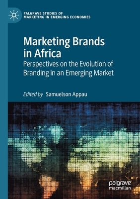 Marketing Brands in Africa: Perspectives on the Evolution of Branding in an Emerging Market by Appau, Samuelson