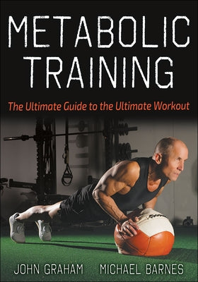 Metabolic Training: The Ultimate Guide to the Ultimate Workout by Graham, John