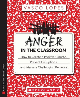 Anger in the Classroom: How to Create a Positive Climate, Prevent Disruptions, and Manage Challenging Behavior by Lopes, Vasco