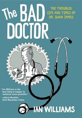 The Bad Doctor: The Troubled Life and Times of Dr. Iwan James by Williams, Ian