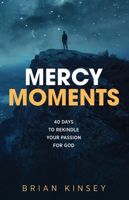 Mercy Moments: 40 Days to Rekindle Your Passion for God by Kinsey, Brian