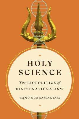Holy Science: The Biopolitics of Hindu Nationalism by Subramaniam, Banu