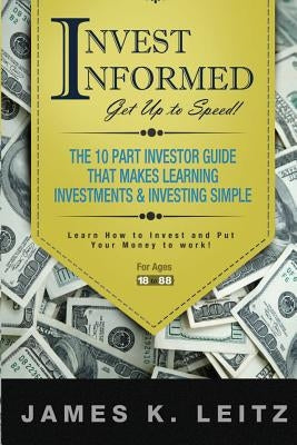 Invest Informed: Learn How to Invest and Put Your Money to Work by Leitz, James K.