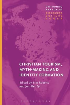 Christian Tourist Attractions, Mythmaking, and Identity Formation by Roberts, Erin