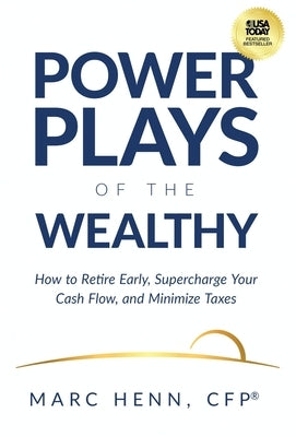 Power Plays of the Wealthy: How to Retire Early, Supercharge Your Cash Flow, and Minimize Taxes by Henn, Marc