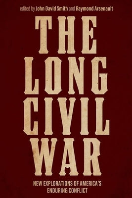The Long Civil War: New Explorations of America's Enduring Conflict by Smith, John David