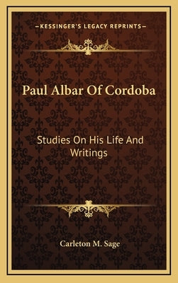 Paul Albar Of Cordoba: Studies On His Life And Writings by Sage, Carleton M.