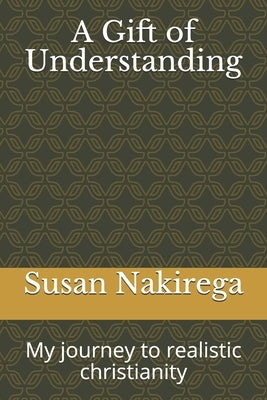 A Gift of Understanding: My journey to realistic christianity by Nakirega, Susan