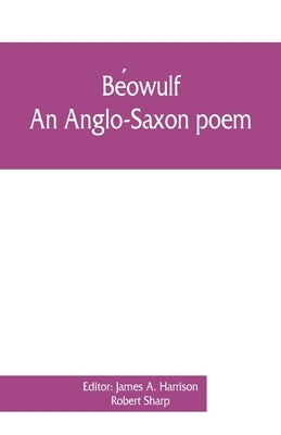 Béowulf: an Anglo-Saxon poem, The fight at Finnsburh: a fragment. With text and glossary on the basis of M. Heyne by A. Harrison, James