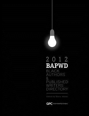 Black Authors & Published Writers Directory 2012: The Directory of Black Book Publishing Industry. Black Authors & Published Writers Directory (BAPWD) by Adams, Grace