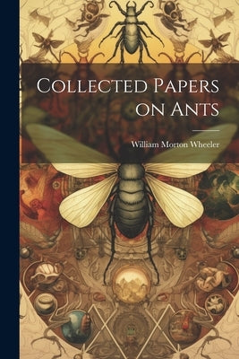 Collected Papers on Ants by Wheeler, William Morton