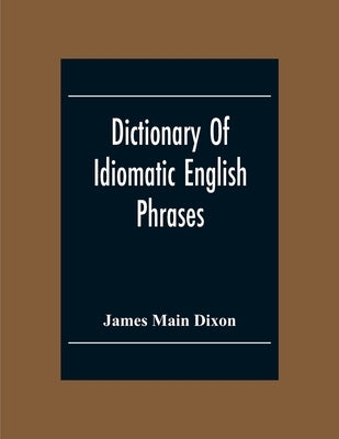 Dictionary Of Idiomatic English Phrases by Main Dixon, James