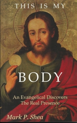 This is My Body: An Evangelical Discovers the Real Presence by Kreeft, Peter