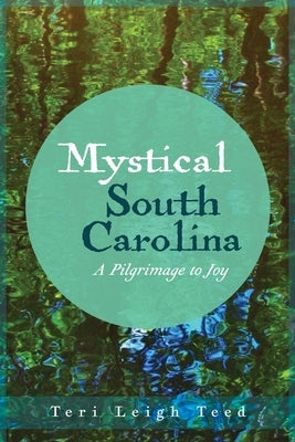 Mystical South Carolina: A Pilgrimage to Joy by Teed, Teri Leigh