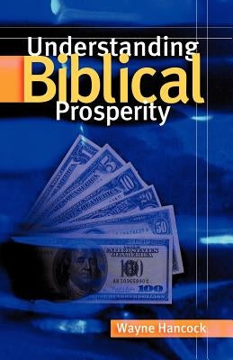 Understanding Biblical Prosperity by Hancock, Wayne