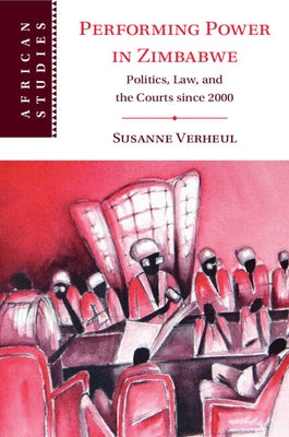 Performing Power in Zimbabwe: Politics, Law, and the Courts Since 2000 by Verheul, Susanne