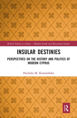 Insular Destinies: Perspectives on the History and Politics of Modern Cyprus by Kitromilides, Paschalis