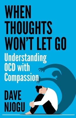 When Thoughts Won't Let Go: Understanding OCD with Compassion by Njogu, Dave
