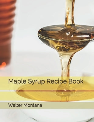 Maple Syrup Recipe Book by Montana, Walter