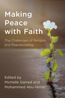 Making Peace with Faith: The Challenges of Religion and Peacebuilding by Garred, Michelle