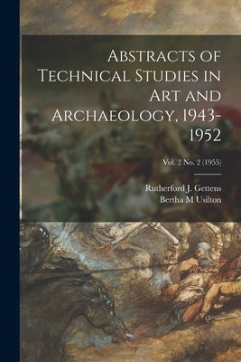 Abstracts of Technical Studies in Art and Archaeology, 1943-1952; Vol. 2 no. 2 (1955) by Gettens, Rutherford J. (Rutherford Jo