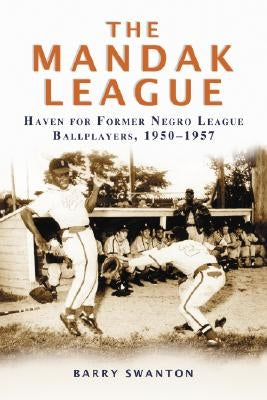 The ManDak League: Haven for Former Negro League Ballplayers, 1950-1957 by Swanton, Barry