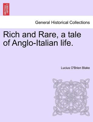 Rich and Rare, a Tale of Anglo-Italian Life. Vol. I by Blake, Lucius O.