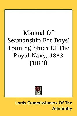 Manual Of Seamanship For Boys' Training Ships Of The Royal Navy, 1883 (1883) by Lords Commissioners of the Admiralty