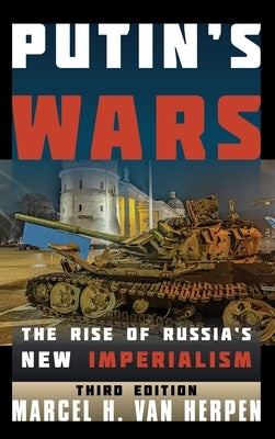 Putin's Wars: The Rise of Russia's New Imperialism by Van Herpen, Marcel H.