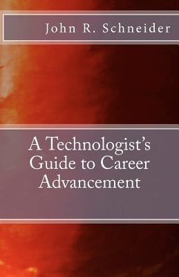 A Technologists Guide to Career Advancement by Schneider, John R.
