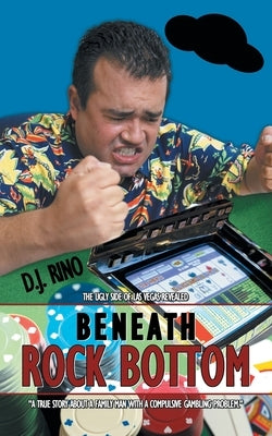 Beneath Rock Bottom: The Ugly Side of Las Vegas Revealed by Rino, D. J.