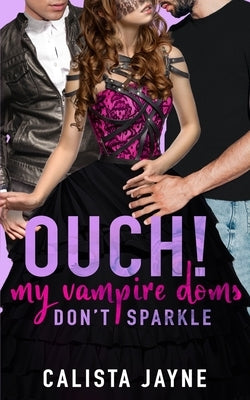 Ouch! My Vampire Doms Don't Sparkle by Jayne, Calista