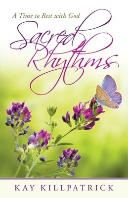 Sacred Rhythms: A Time to Rest with God by Killpatrick, Kay