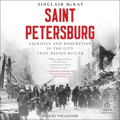 Saint Petersburg: Sacrifice and Redemption in the City That Defied Hitler by McKay, Sinclair