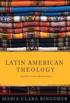 Latin American Theology: Roots and Branches by Bingemer, Maria Clara Lucchett