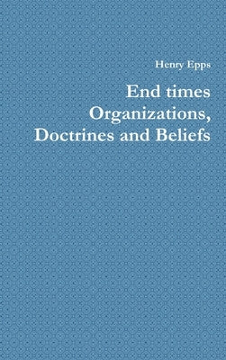 End times Organizations, Doctrines and Beliefs by Epps, Henry