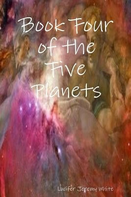 Book Four of the Five Planets by White, Lucifer Jeremy
