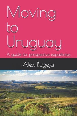 Moving to Uruguay: A guide for prospective expatriates by Bugeja, Alex