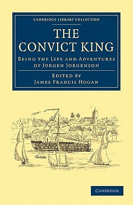 The Convict King: Being the Life and Adventures of Jorgen Jorgenson by Jorgenson, Jorgen