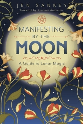 Manifesting by the Moon: A Guide to Lunar Magic by Sankey, Jen