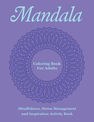 Mandala Coloring Book For Adults: Mindfulness, Stress Management and Inspiration Activity Book by Mandala Design Drawing