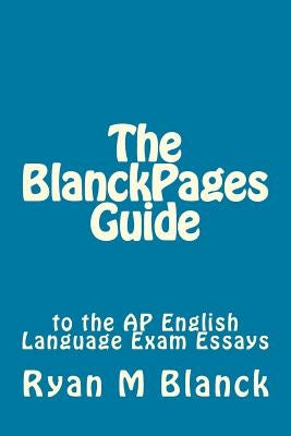 The BlanckPages Guide to the AP English Language Exam Essays by Blanck, Ryan M.