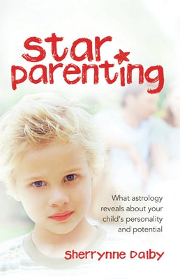 Star Parenting: What Astrology Reveals about Your Child's Personality and Potential by Dalby, Sherrynne