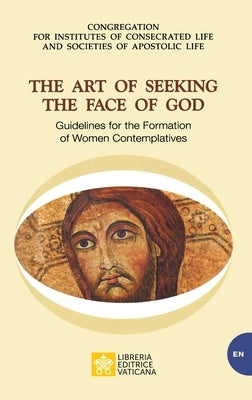 The Art of Seeking the Face of God. Guidelines for the Formation of Women Contemplatives: Guidelines for the Formation of Women Contemplatives by Congregation for Religious