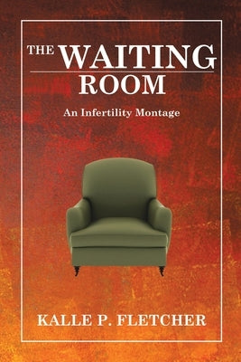 The Waiting Room: An Infertility Montage by Fletcher, Kalle P.