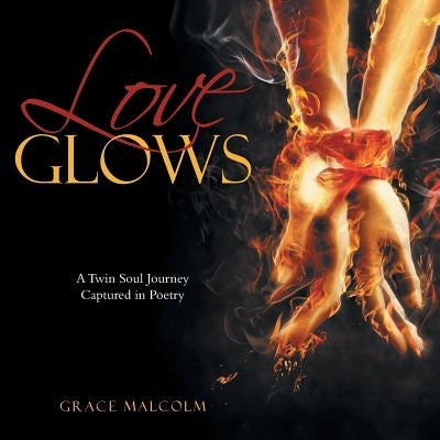 Love Glows: A Twin Soul Journey Captured in Poetry by Malcolm, Grace